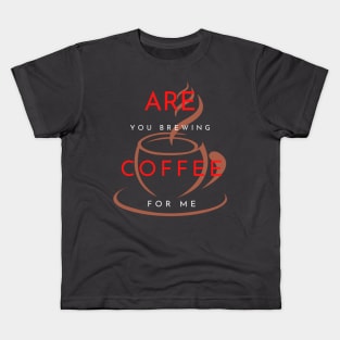 ARE YOU BREWING COFFEE FOR ME Kids T-Shirt